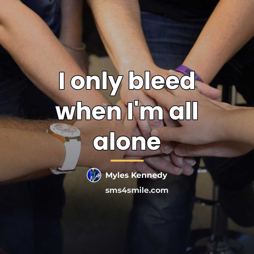 “I only bleed when I'm all alone…” quote by Myles Kennedy