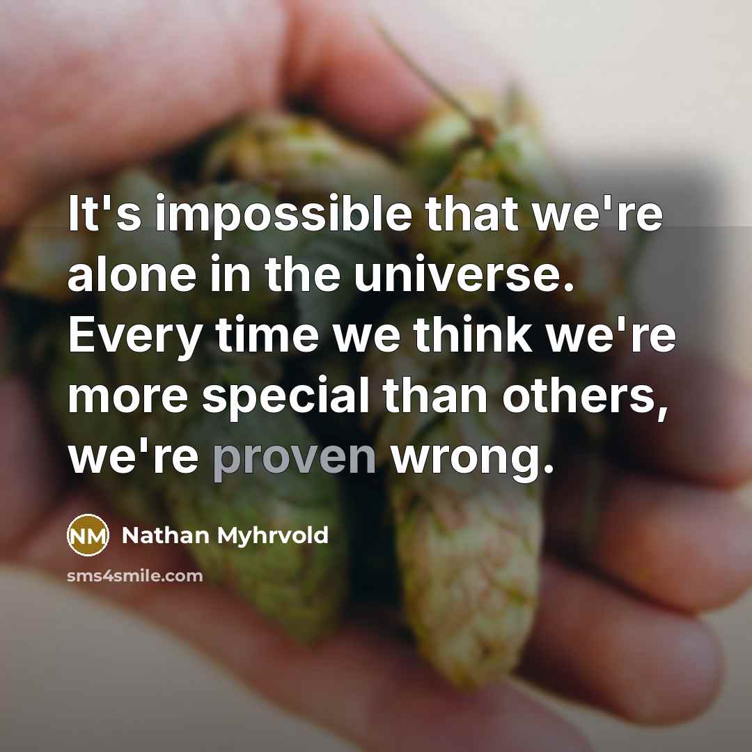 “It's impossible that we're alone in the universe. Every time…” quote by Nathan Myhrvold