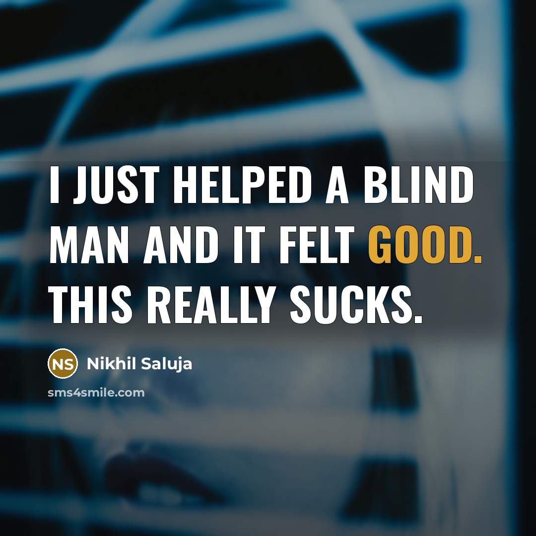 “I just helped a blind man and it felt good. This really sucks.” quote by Nikhil Saluja