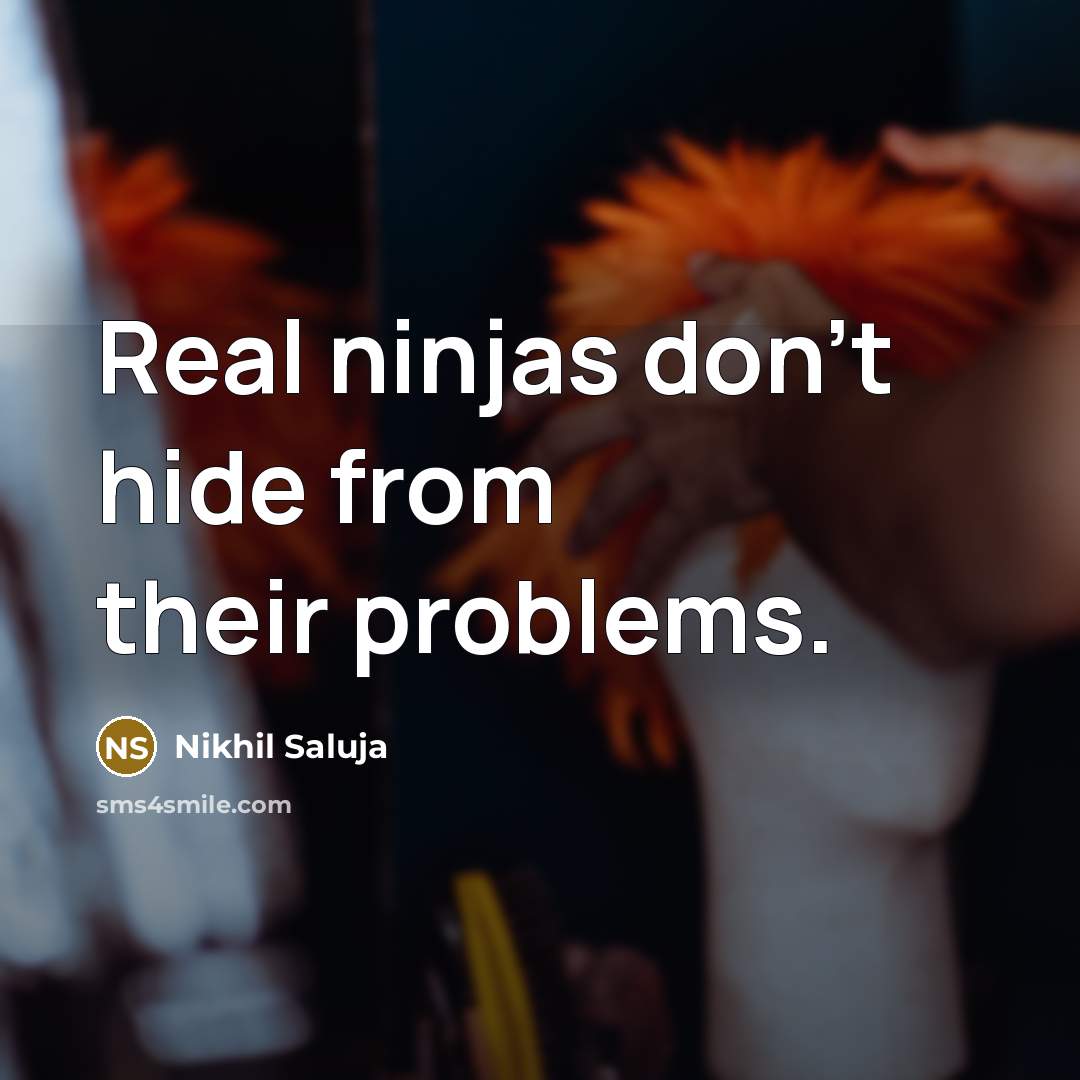 “Real ninjas don't hide from their problems.” quote by Nikhil Saluja
