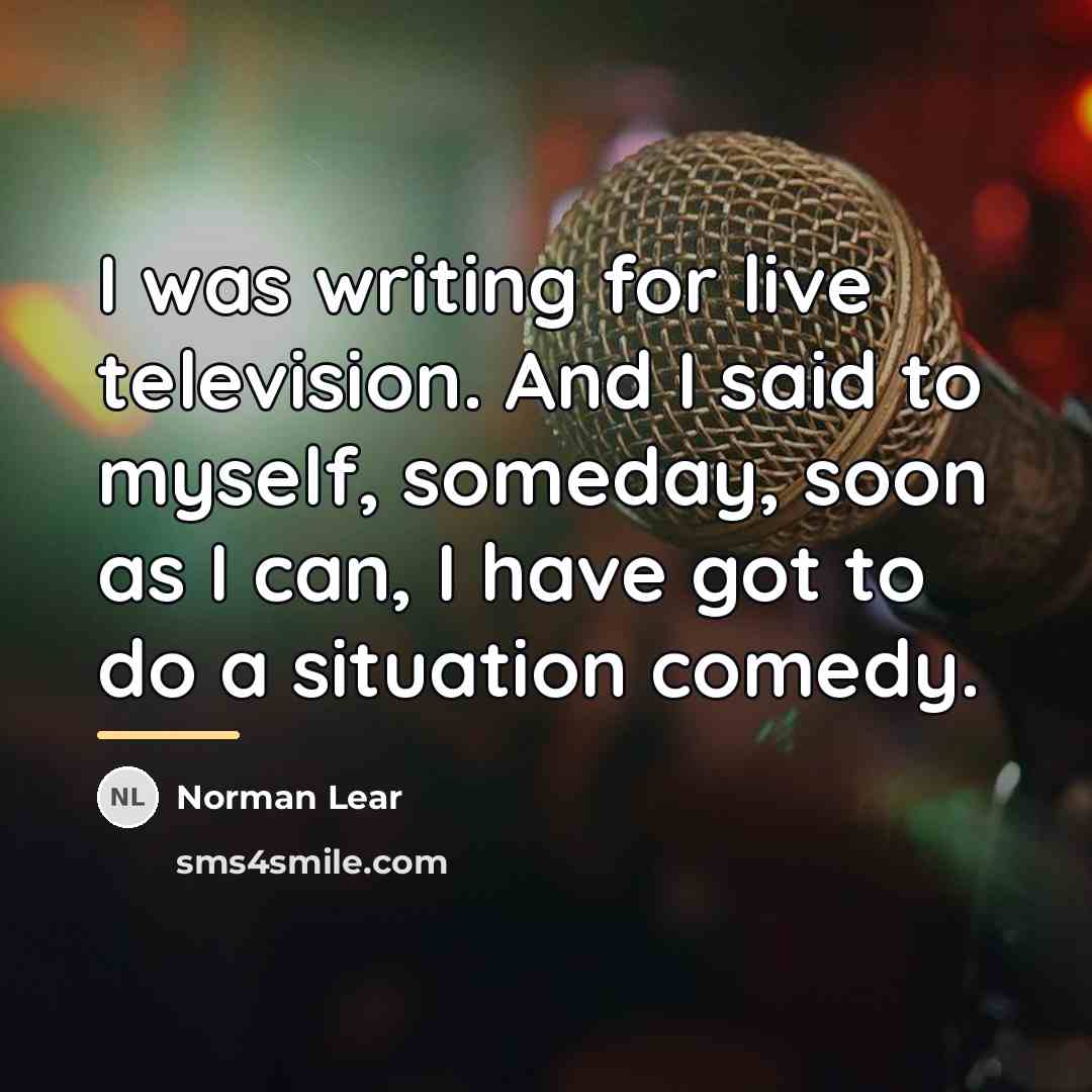 “I was writing for live television. And I said to…” quote by Norman Lear