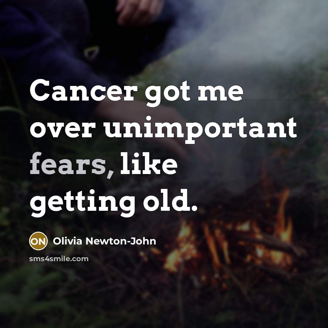 “Cancer got me over unimportant fears, like getting old.…” quote by Olivia Newton-John