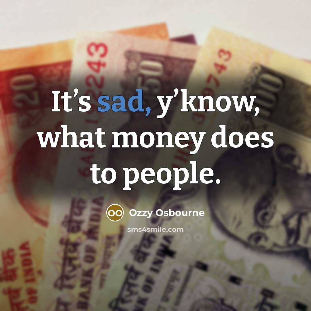 “It’s sad, y’know, what money does to people.…” quote by Ozzy Osbourne