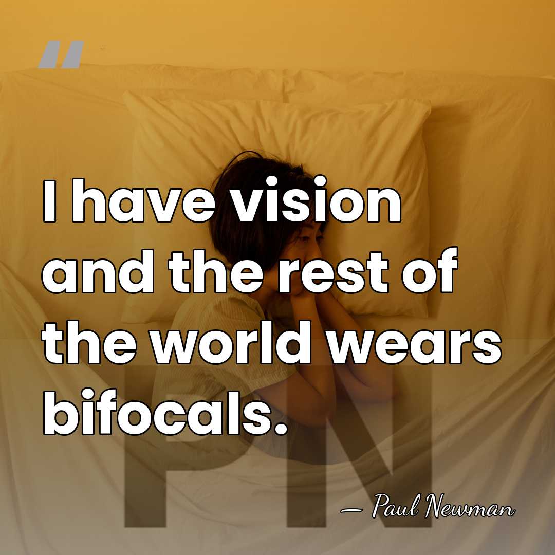 I have vision and the rest of the world wears bifocals. - Paul Newman