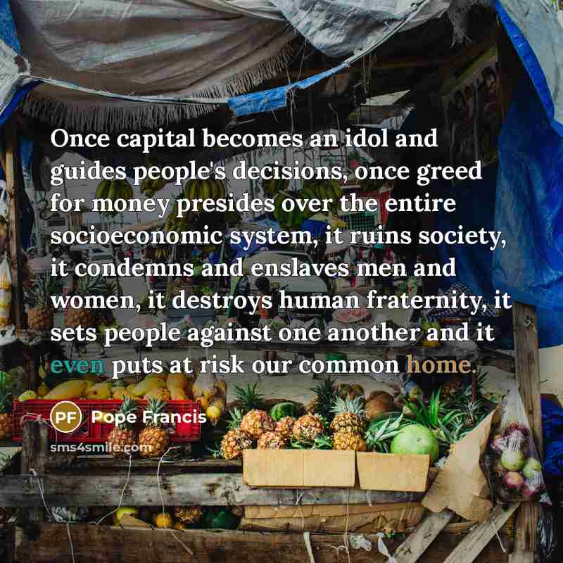 “Once capital becomes an idol and guides people's decisions, once…” quote by Pope Francis