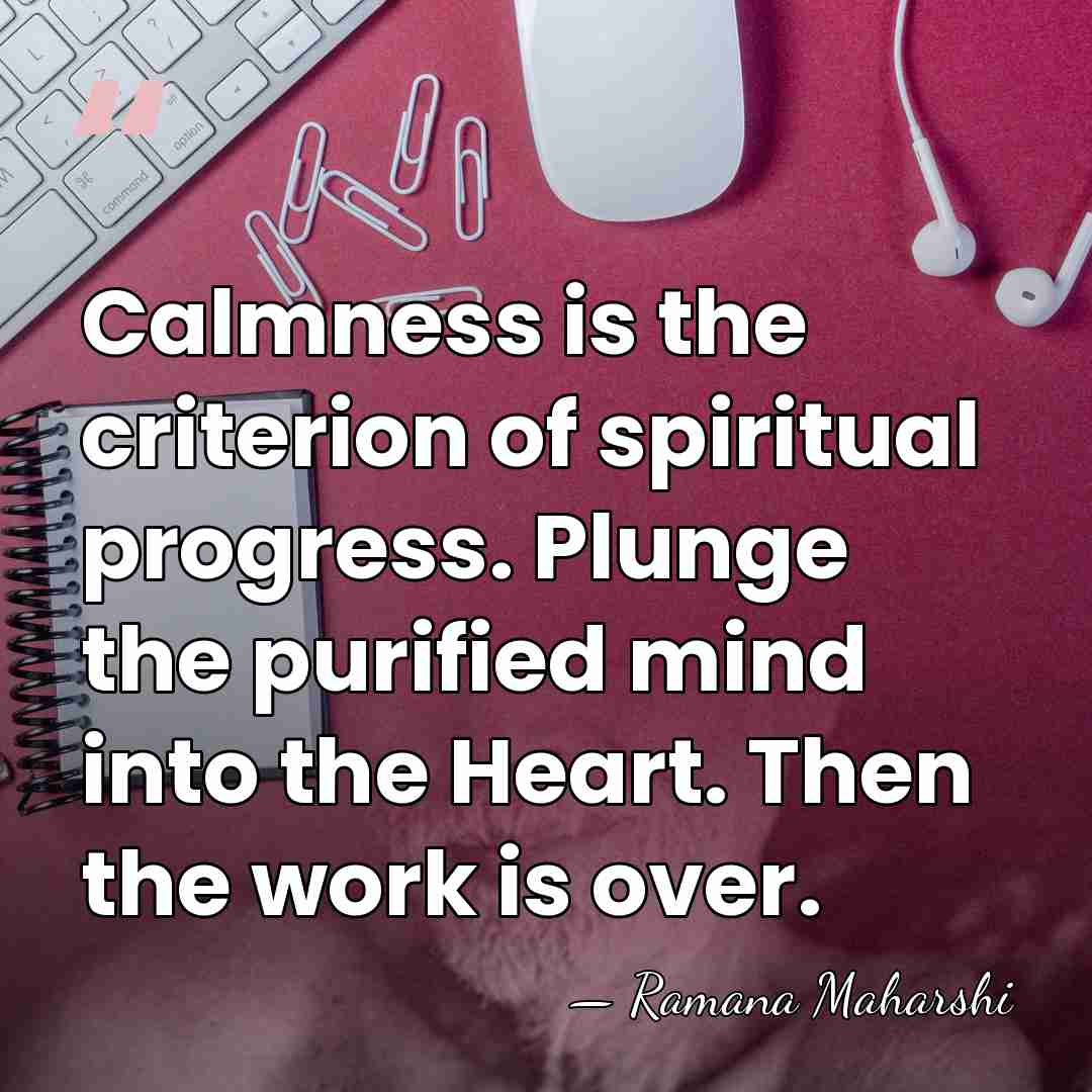 Calmness is the criterion of spiritual progress. Plunge the purified mind into&hellip; - Ramana Maharshi