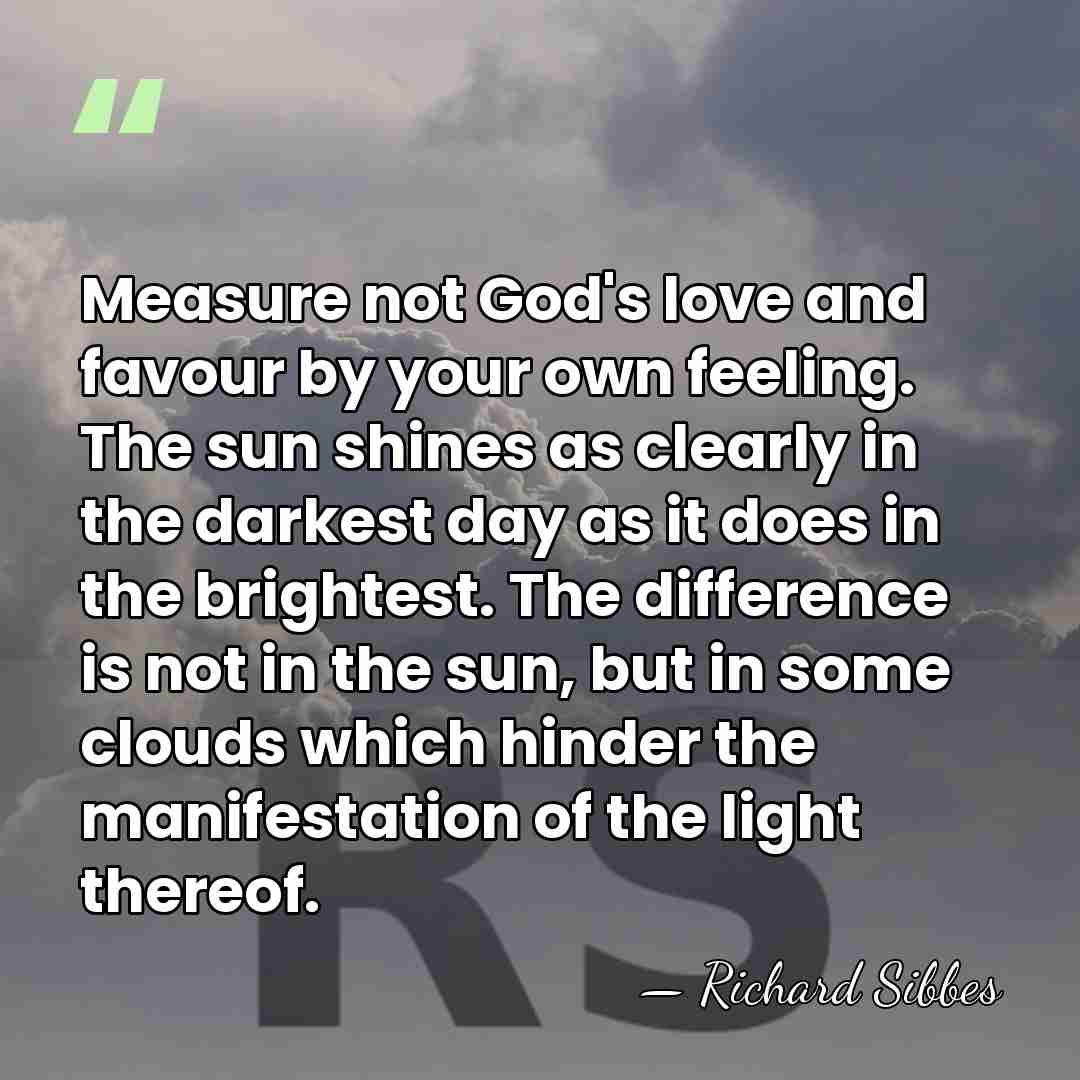 Measure not God's love and favour by your own feeling. The sun&hellip; - Richard Sibbes