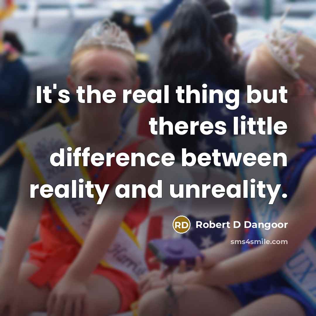 “It's the real thing but theres little difference between reality…” quote by Robert D Dangoor