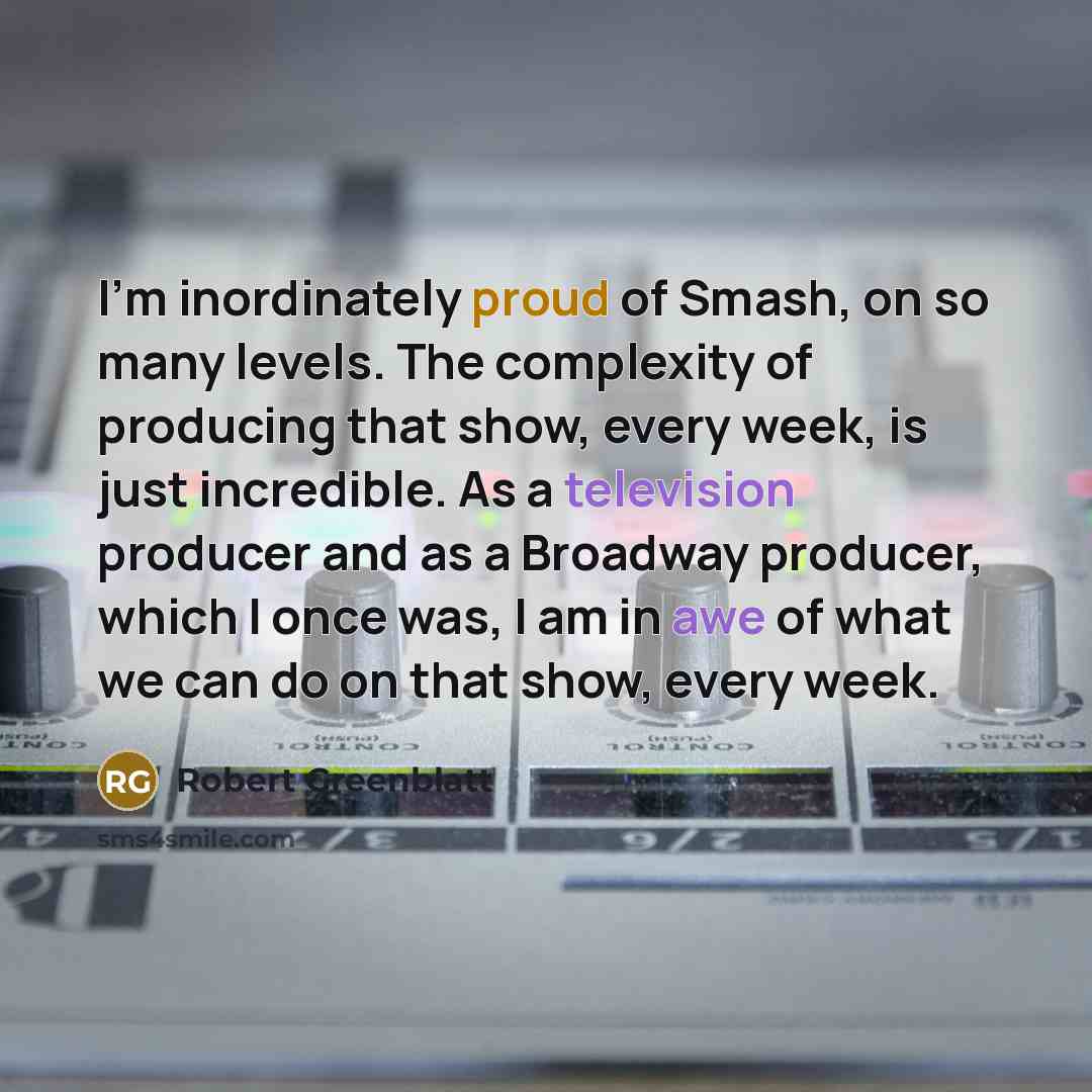 “I'm inordinately proud of Smash, on so many levels. The…” quote by Robert Greenblatt