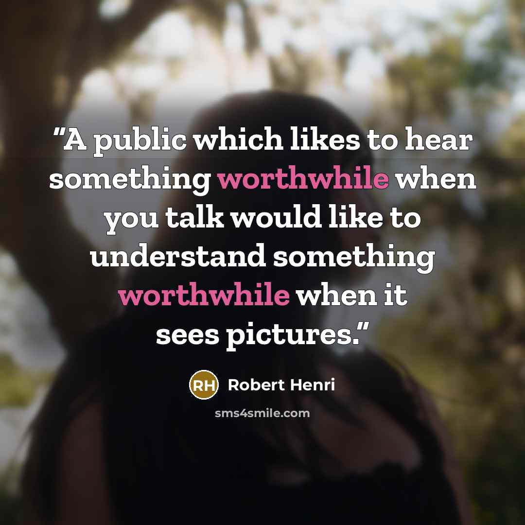 “A public which likes to hear something worthwhile when you talk would like to understand something worthwhile when it sees pictures.” quote by Robert Henri
