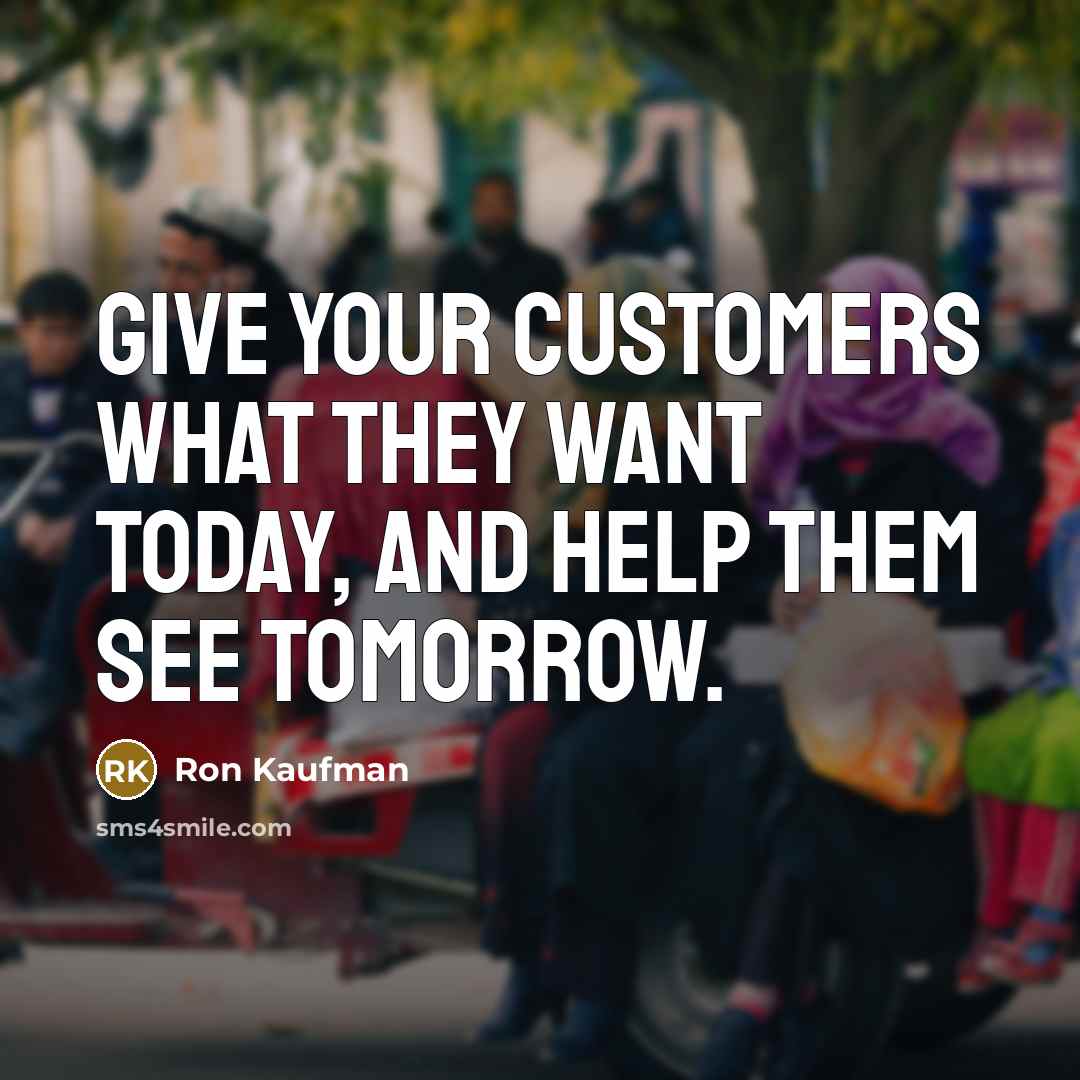 “Give your customers what they want today, and help them…” quote by Ron Kaufman