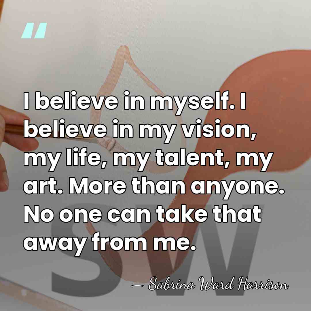 I believe in myself. I believe in my vision, my life, my&hellip; - Sabrina Ward Harrison