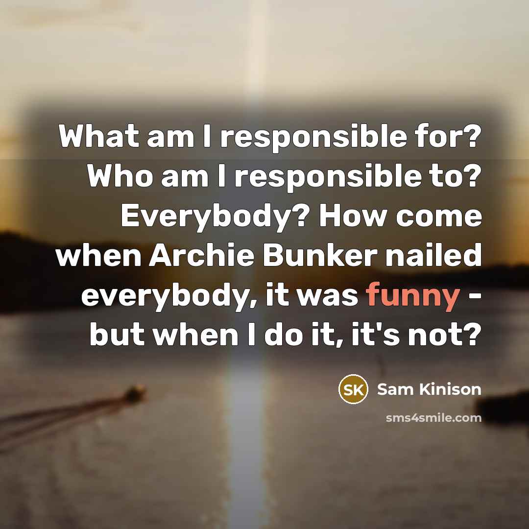“What am I responsible for? Who am I responsible to?…” quote by Sam Kinison
