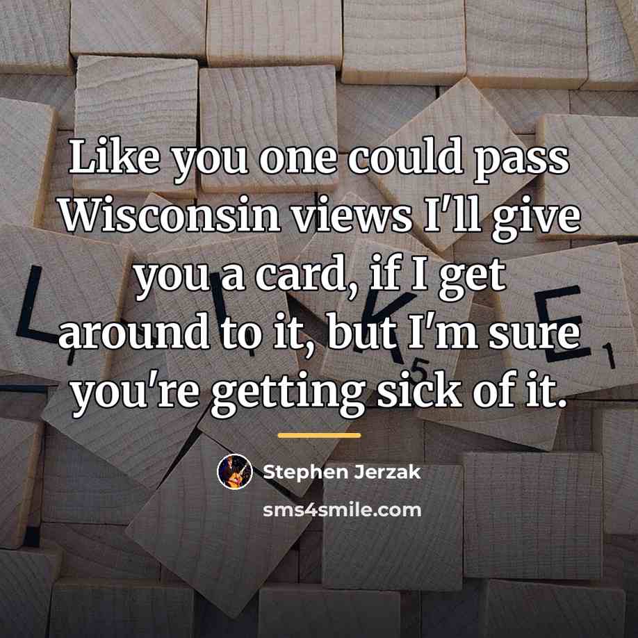 “Like you one could pass Wisconsin views I'll give you…” quote by Stephen Jerzak