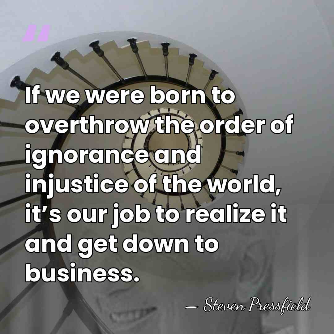 If we were born to overthrow the order of ignorance and injustice&hellip; - Steven Pressfield