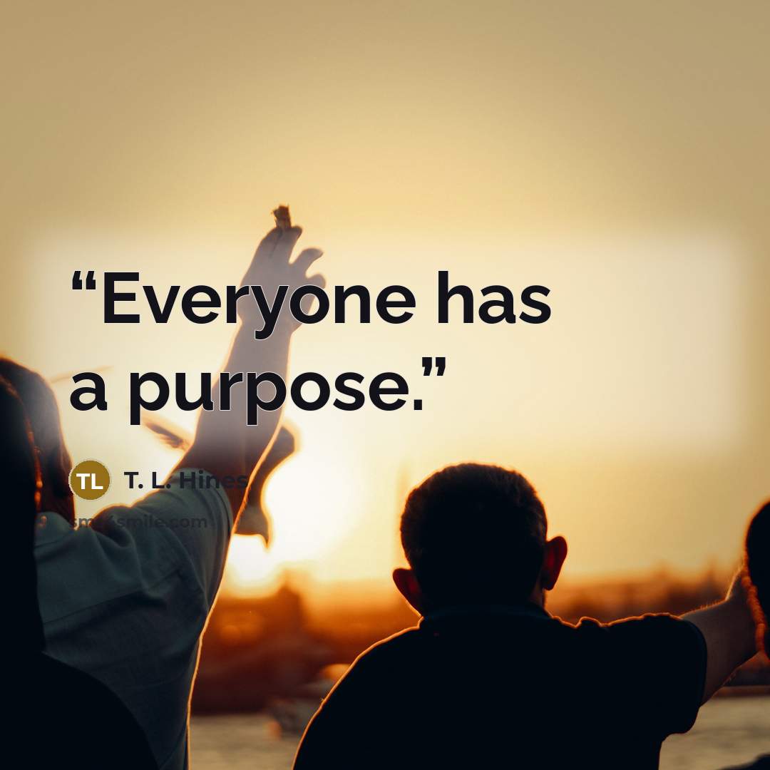 “Everyone has a purpose.” quote by T. L. Hines