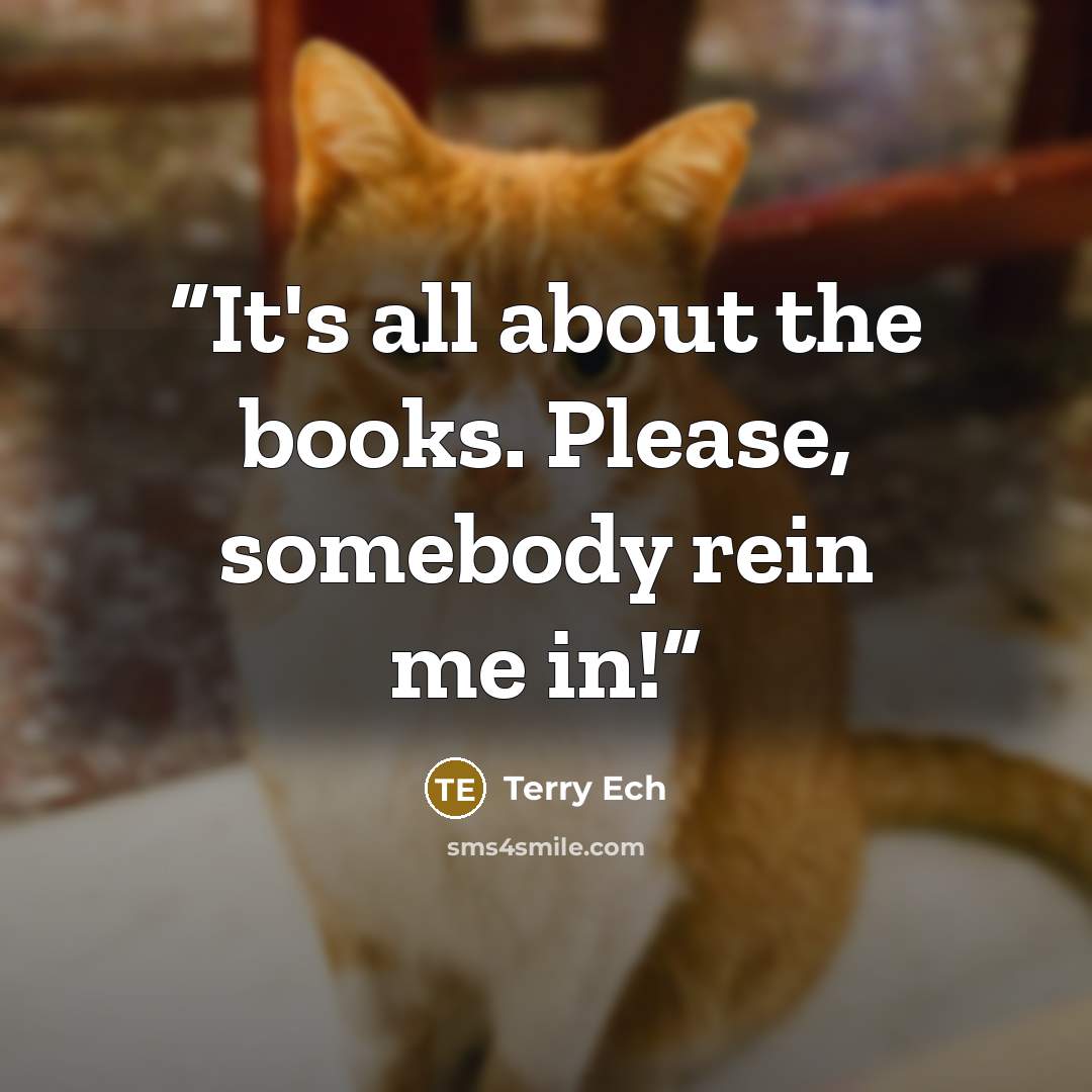 “It's all about the books. Please, somebody rein me in!” quote by Terry Ech