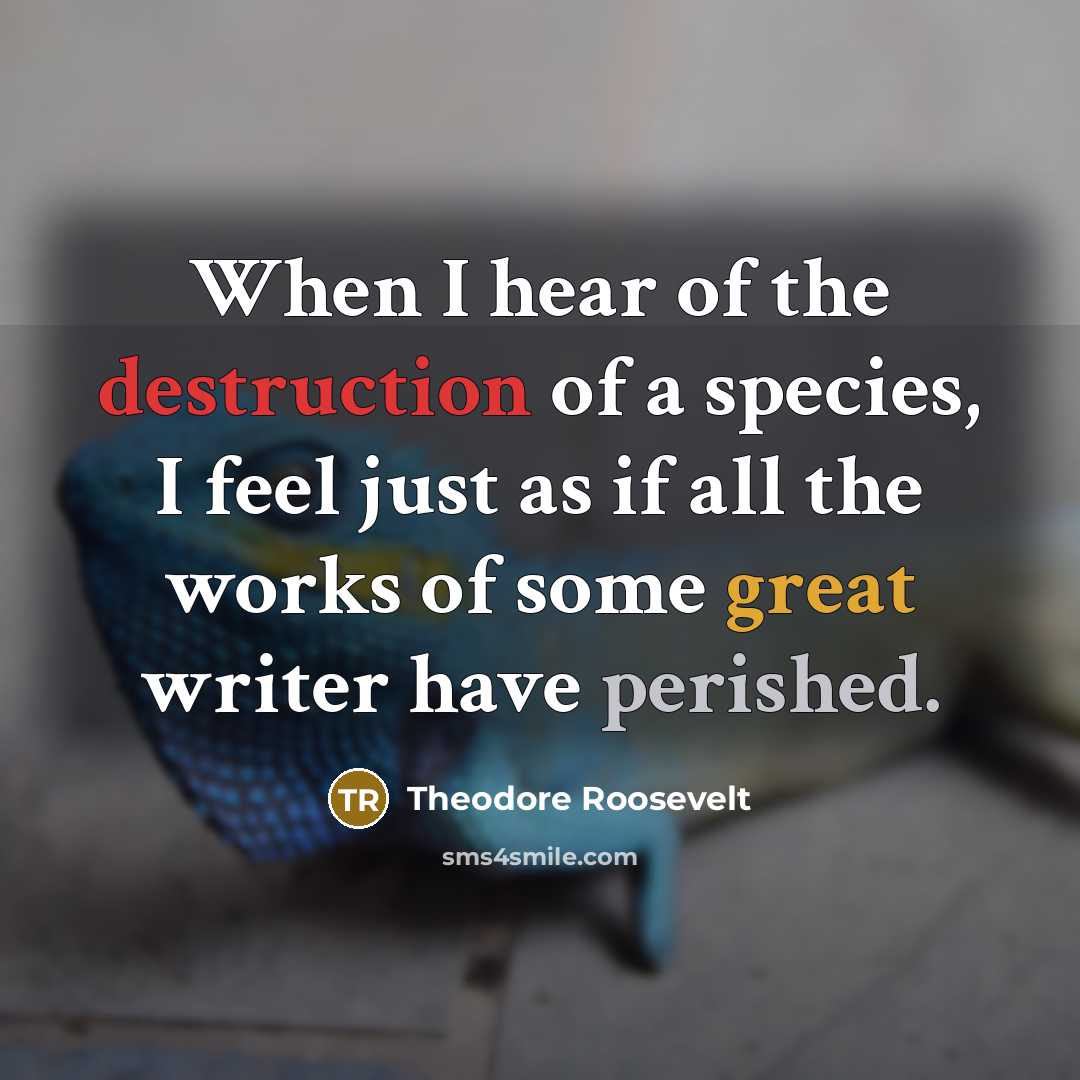 “When I hear of the destruction of a species, I…” quote by Theodore Roosevelt