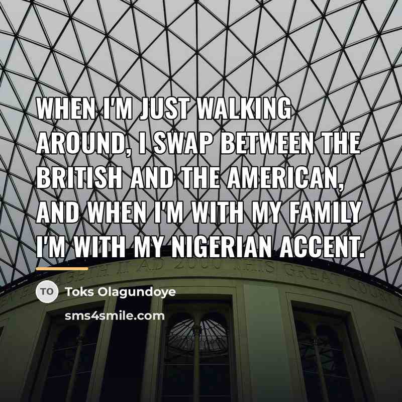 “When I'm just walking around, I swap between the British…” quote by Toks Olagundoye