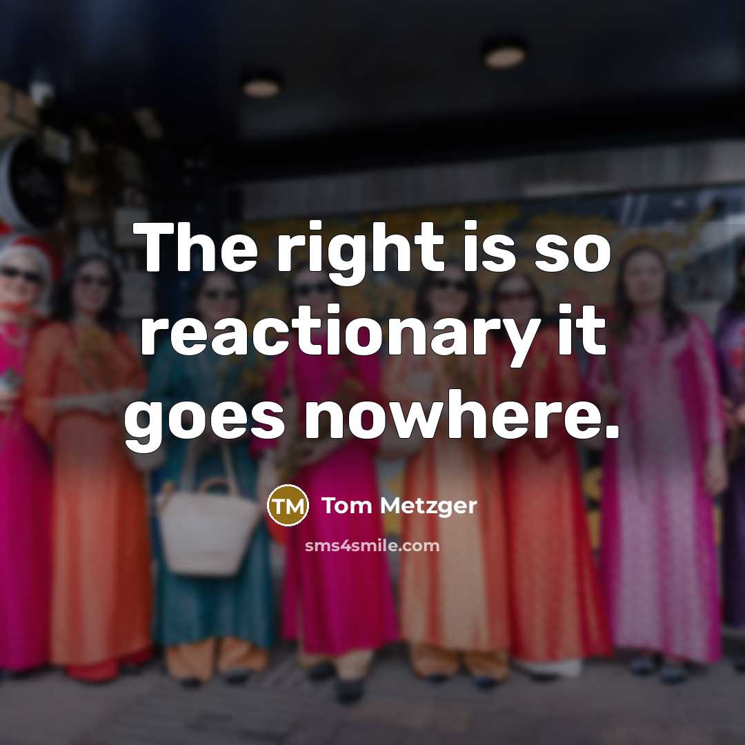 “The right is so reactionary it goes nowhere.…” quote by Tom Metzger