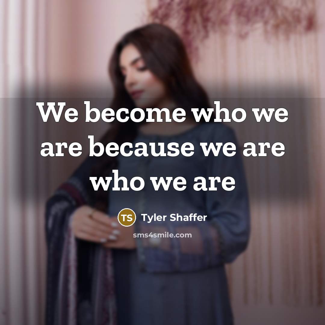 “We become who we are because we are who we…” quote by Tyler Shaffer