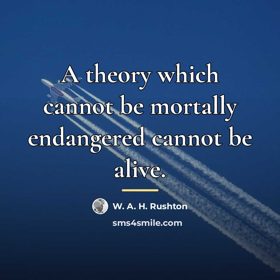 “A theory which cannot be mortally endangered cannot be alive.…” quote by W. A. H. Rushton
