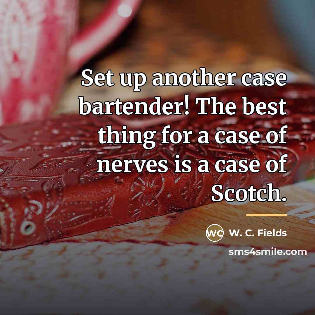 “Set up another case bartender! The best thing for a…” quote by W. C. Fields