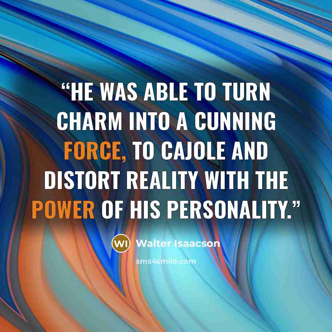 “he was able to turn charm into a cunning force, to cajole and distort reality with the power of his personality.” quote by Walter Isaacson