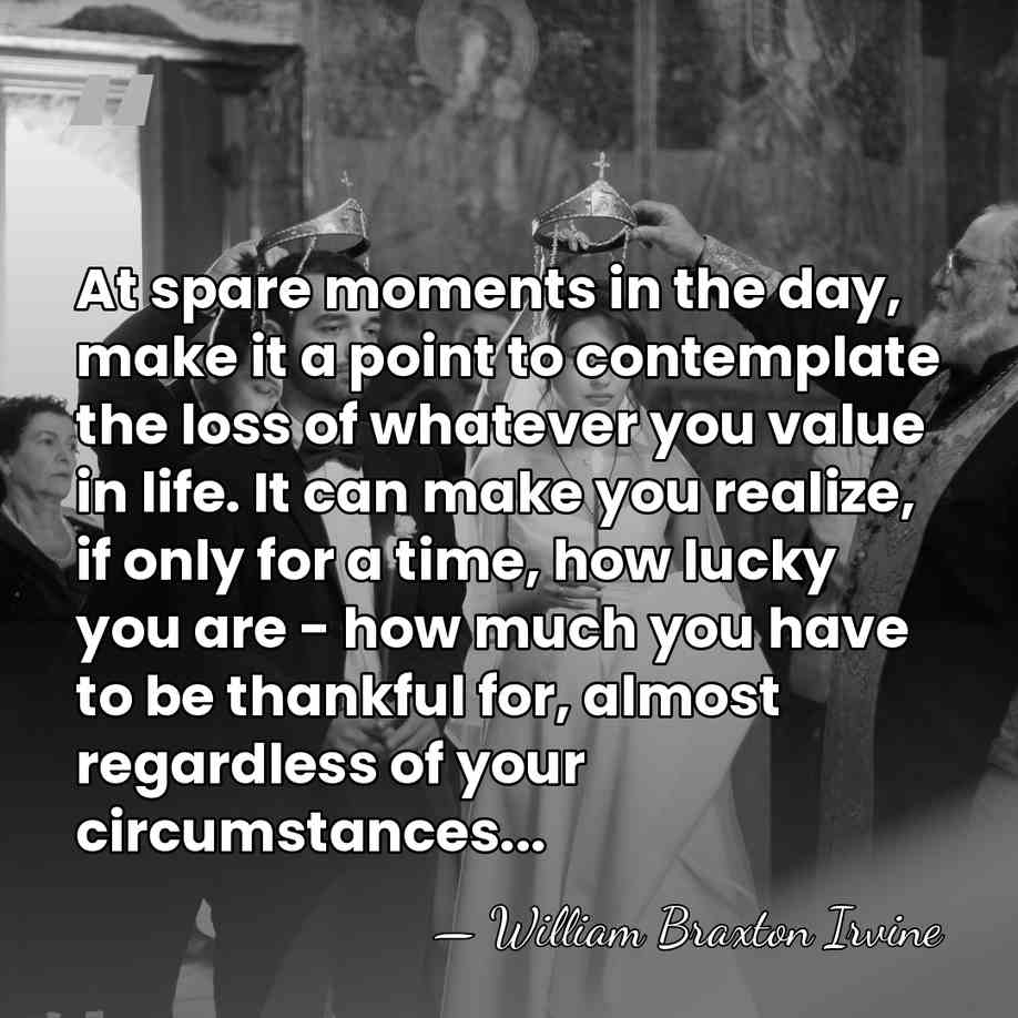At spare moments in the day, make it a point to contemplate&hellip; - William Braxton Irvine