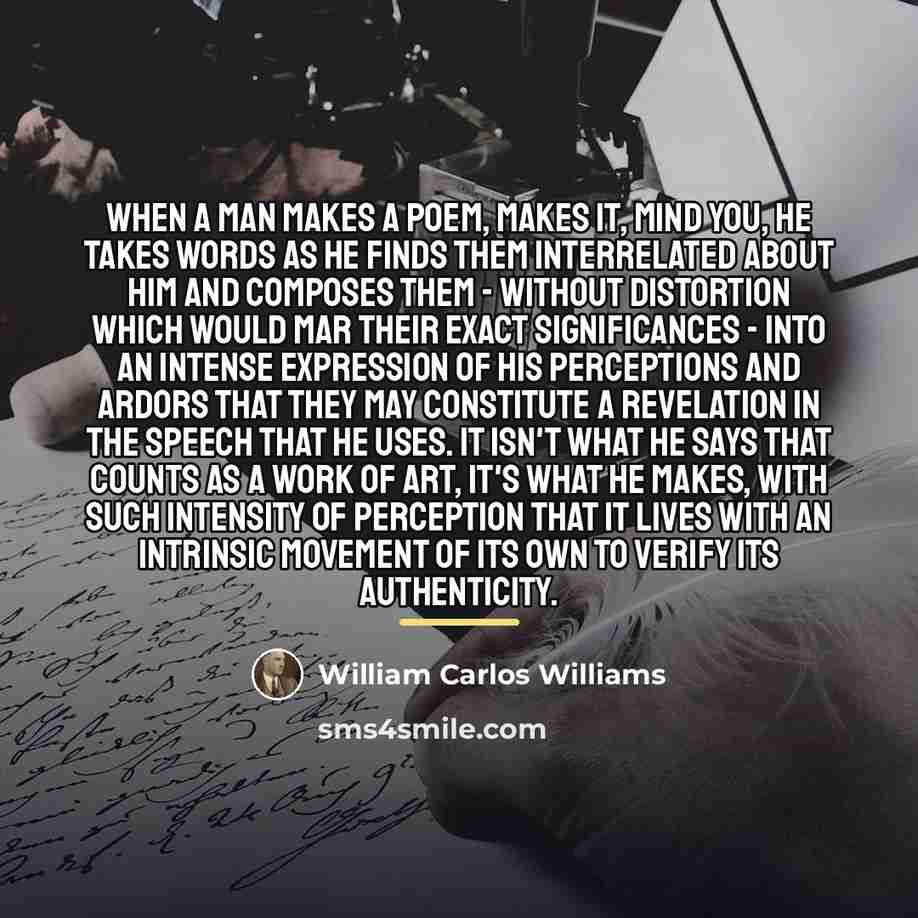 “When a man makes a poem, makes it, mind you,…” quote by William Carlos Williams
