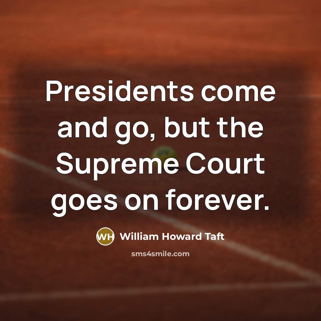 “Presidents come and go, but the Supreme Court goes on…” quote by William Howard Taft