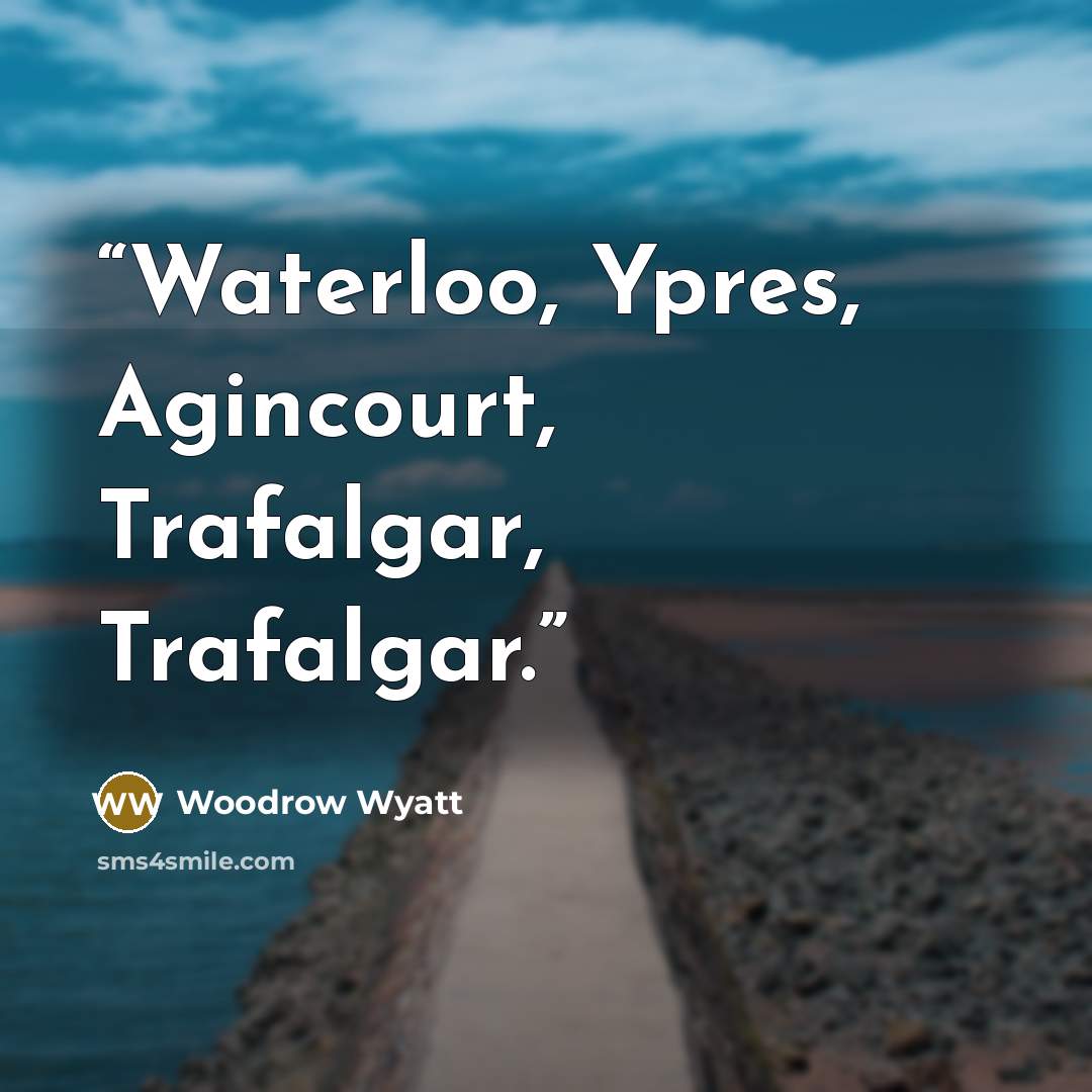 “Waterloo, Ypres, Agincourt, Trafalgar, Trafalgar.” quote by Woodrow Wyatt