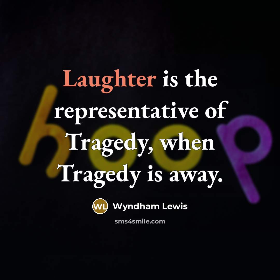 “Laughter is the representative of Tragedy, when Tragedy is away.…” quote by Wyndham Lewis