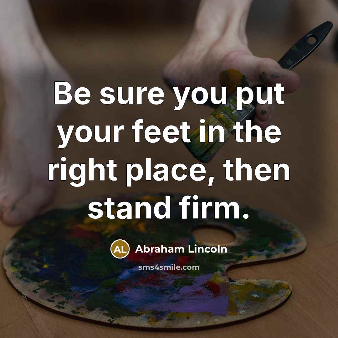 “Be sure you put your feet in the right place,…” quote by Abraham Lincoln