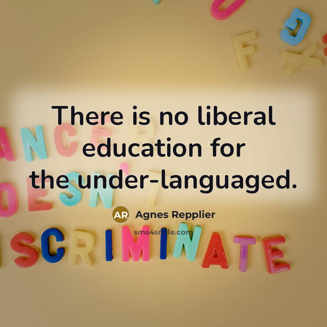 “There is no liberal education for the under-languaged.…” quote by Agnes Repplier