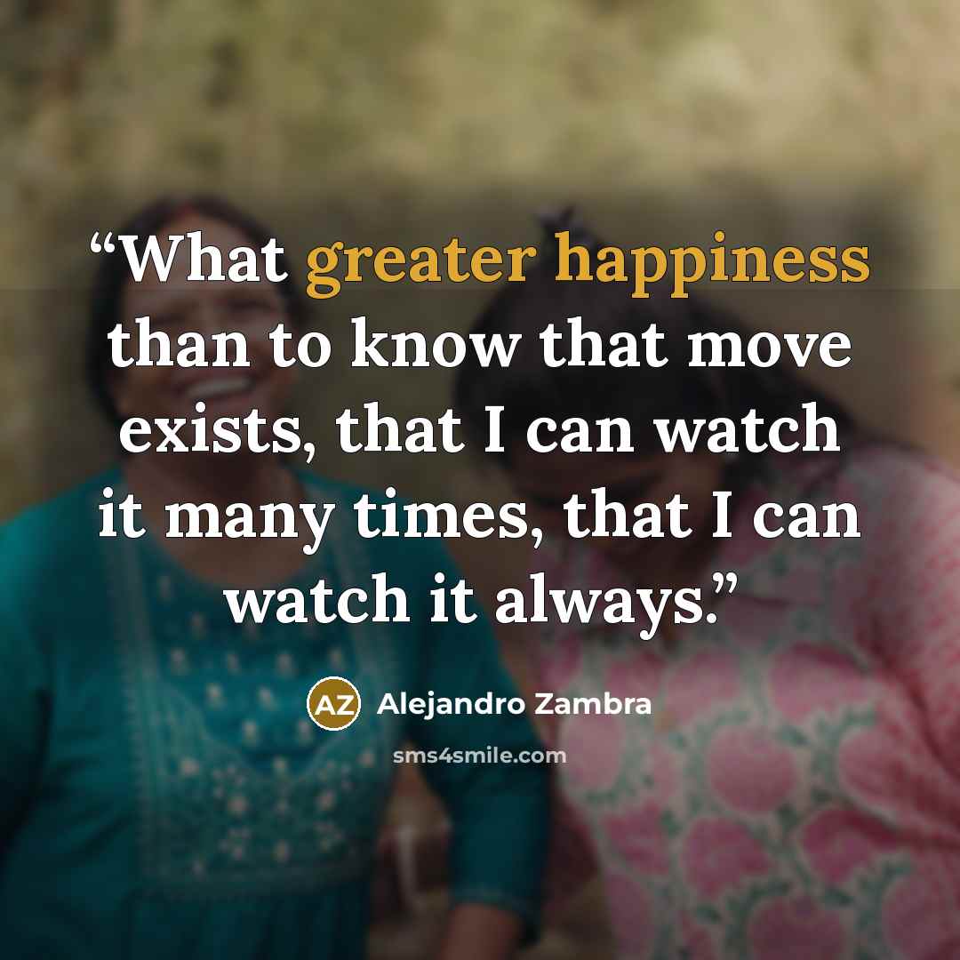 “What greater happiness than to know that move exists, that I can watch it many times, that I can watch it always.” quote by Alejandro Zambra