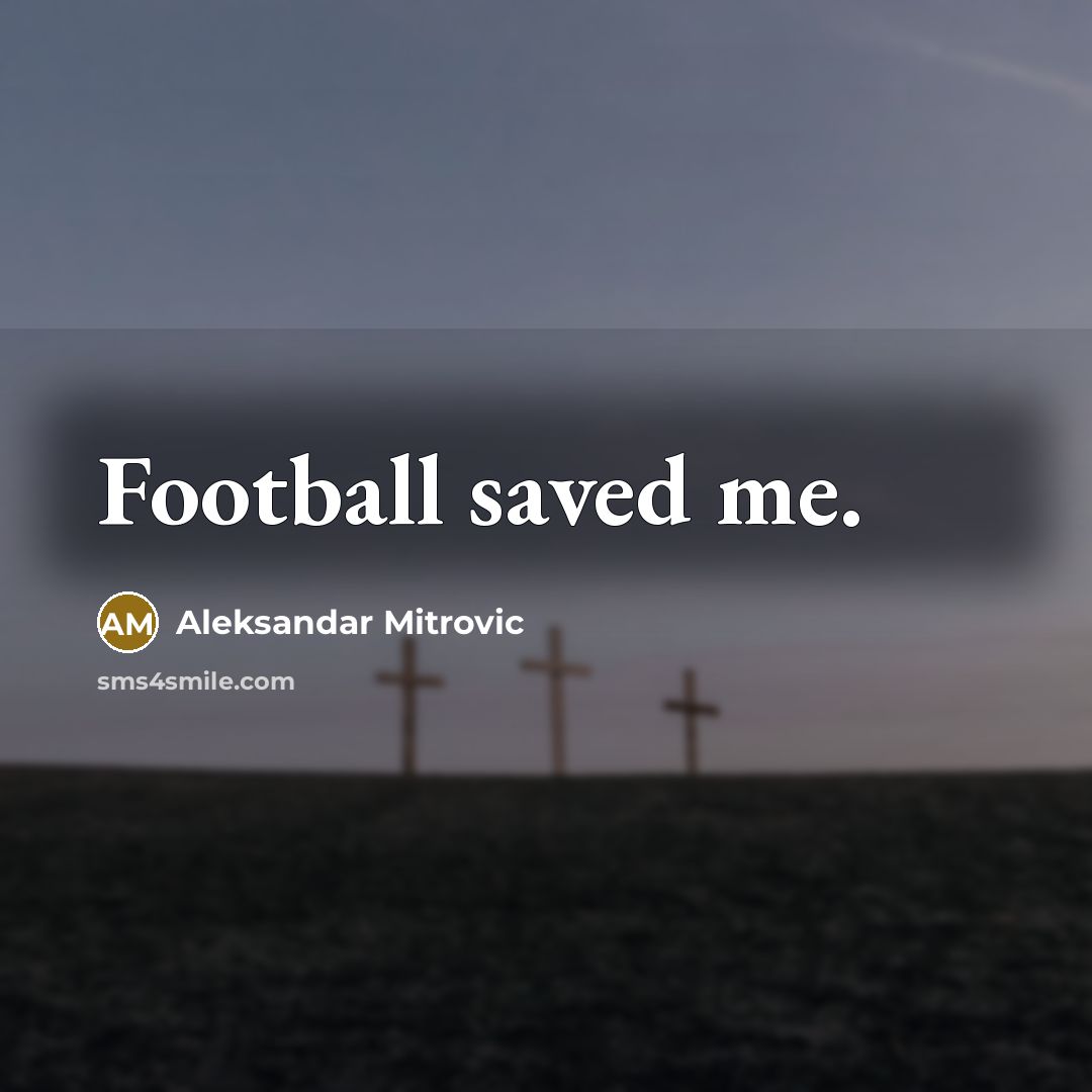 “Football saved me.…” quote by Aleksandar Mitrovic