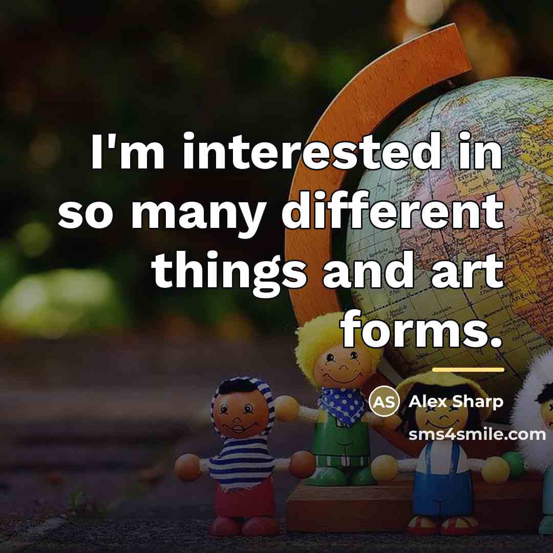 “I'm interested in so many different things and art forms.…” quote by Alex Sharp