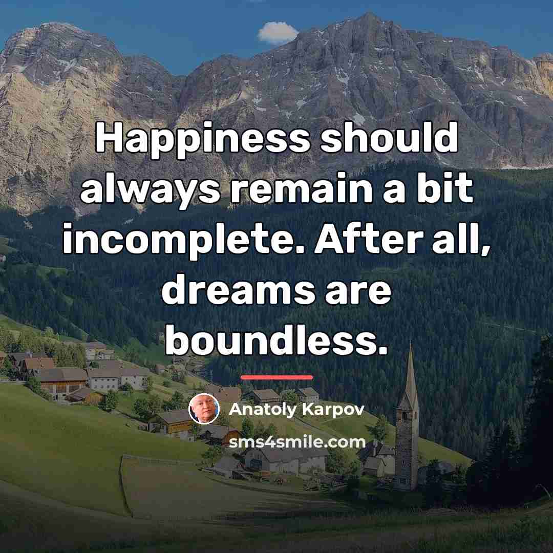 “Happiness should always remain a bit incomplete. After all, dreams…” quote by Anatoly Karpov