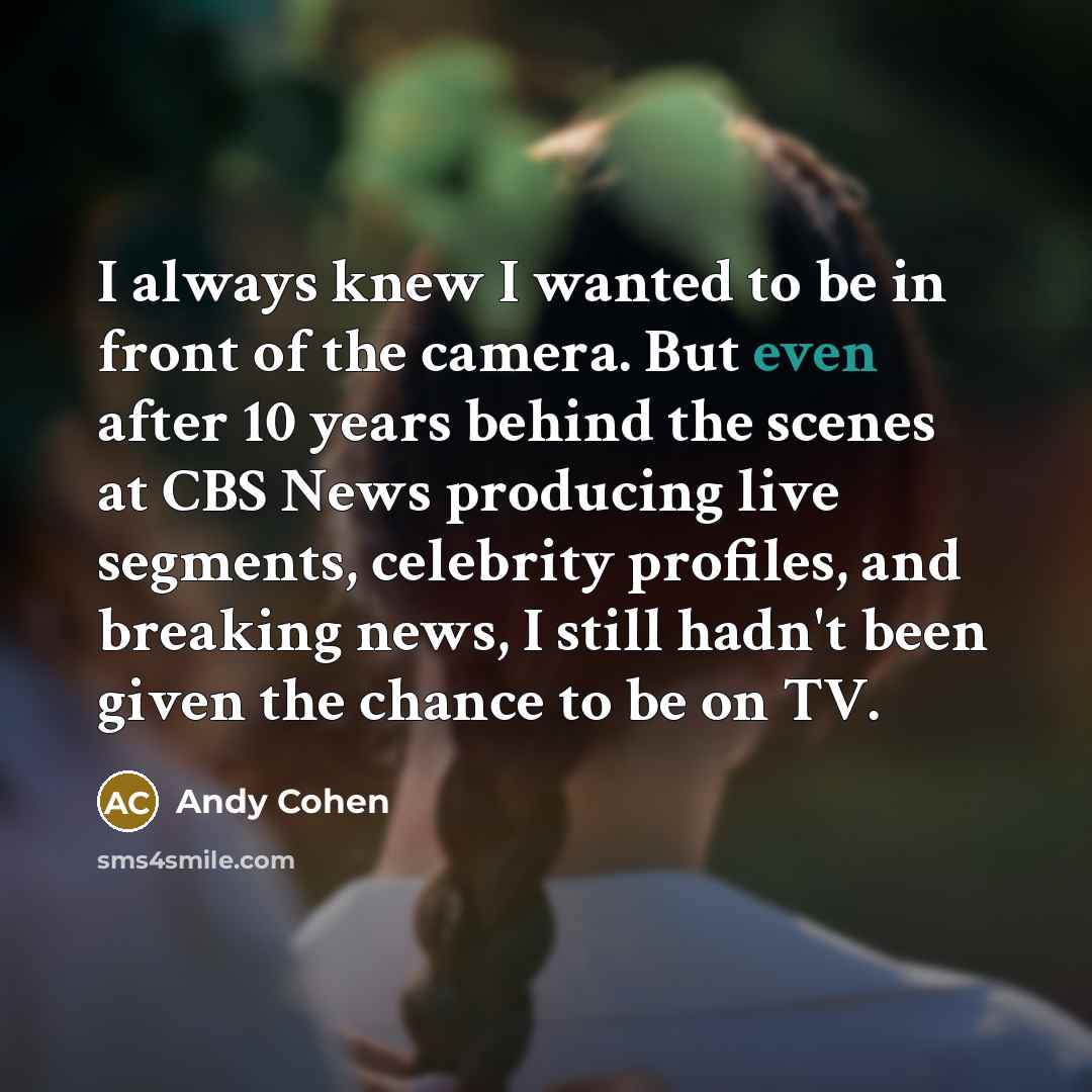 “I always knew I wanted to be in front of…” quote by Andy Cohen