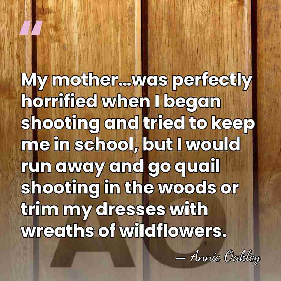 My mother…was perfectly horrified when I began shooting and tried to keep&hellip; - Annie Oakley