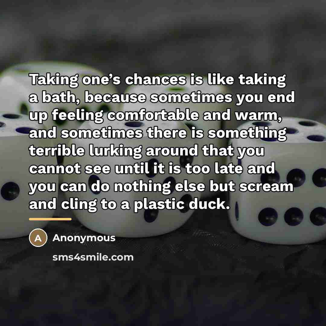 “Taking one’s chances is like taking a bath, because sometimes…” quote by Anonymous