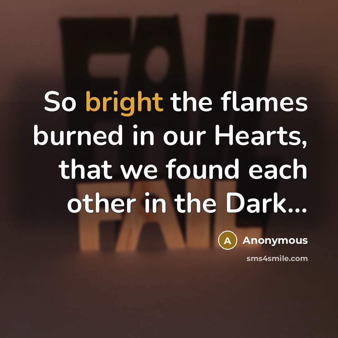 “So bright the flames burned in our Hearts, that we…” quote by Anonymous