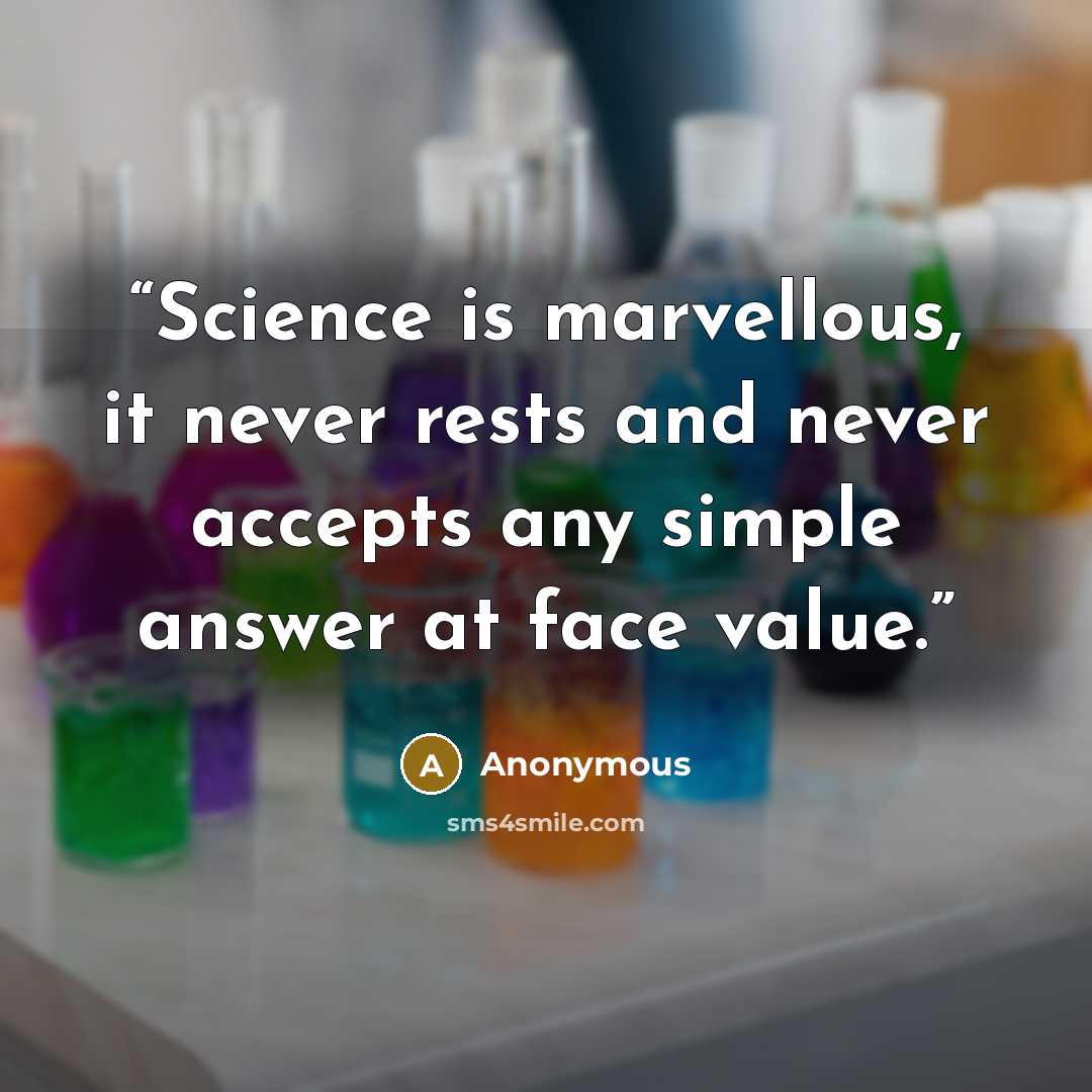 “Science is marvellous, it never rests and never accepts any simple answer at face value.” quote by Anonymous