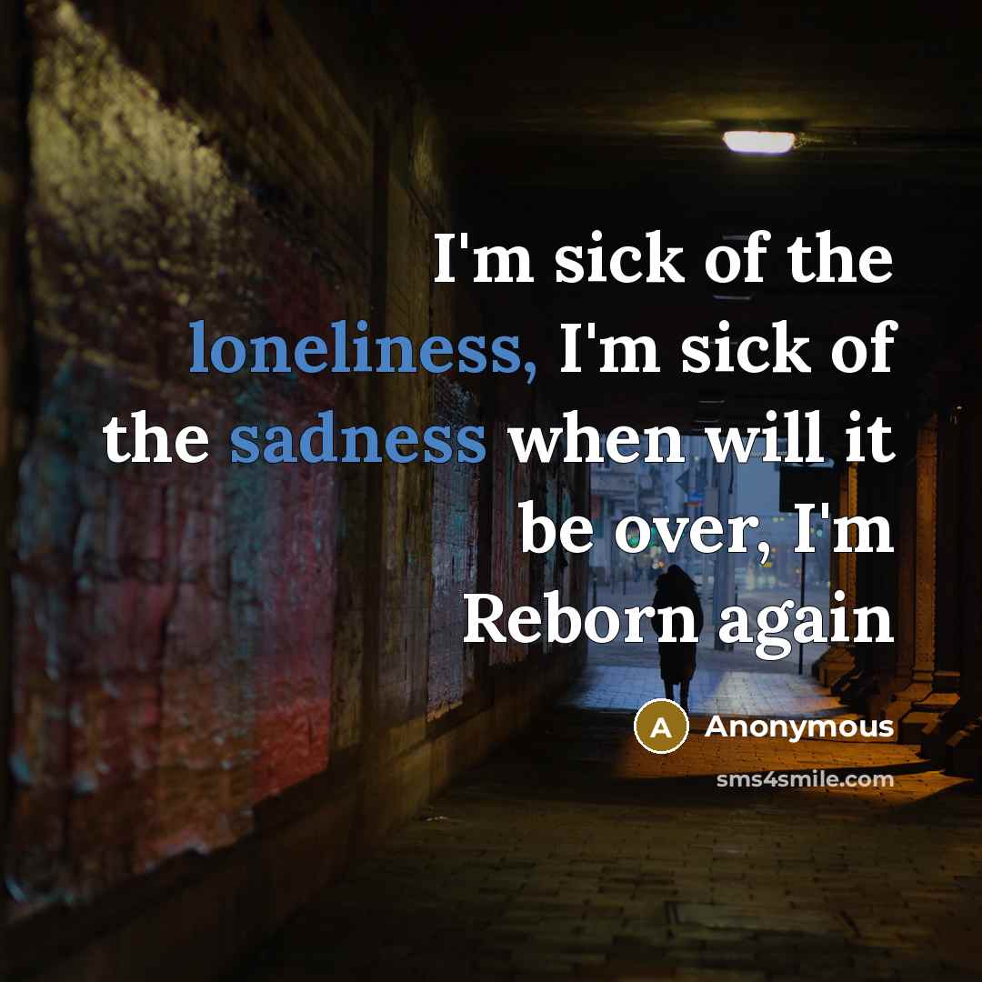 “I'm sick of the loneliness, I'm sick of the sadness…” quote by Anonymous