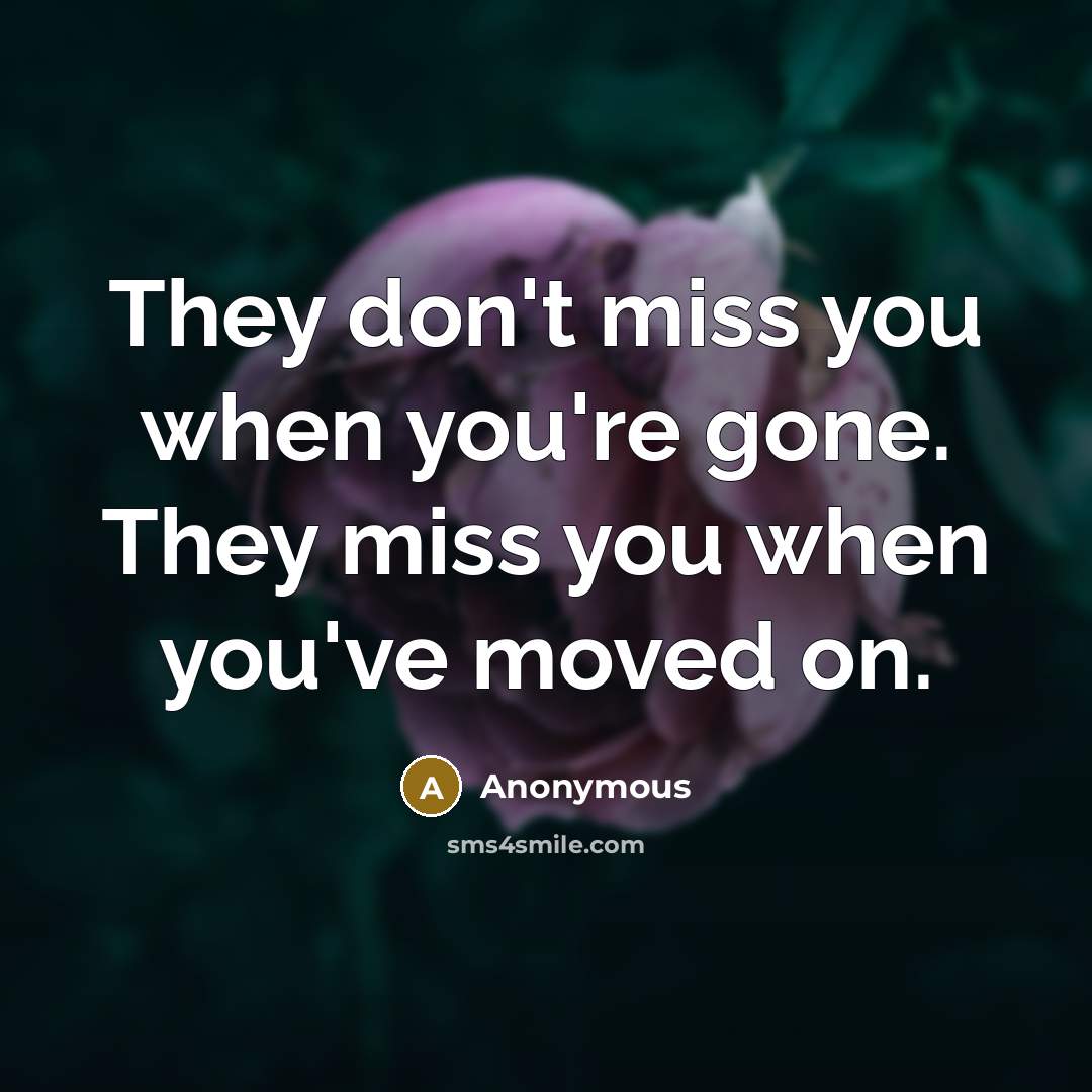 “They don't miss you when you're gone. They miss you…” quote by Anonymous