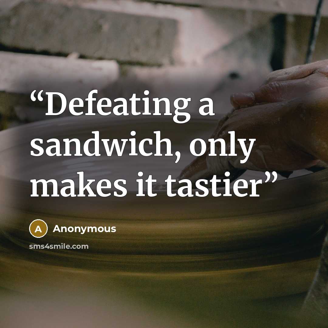“Defeating a sandwich, only makes it tastier” quote by Anonymous