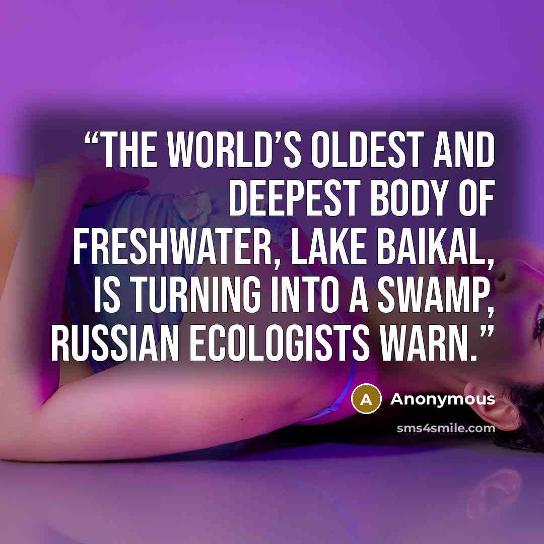 “The world’s oldest and deepest body of freshwater, Lake Baikal, is turning into a swamp, Russian ecologists warn.” quote by Anonymous
