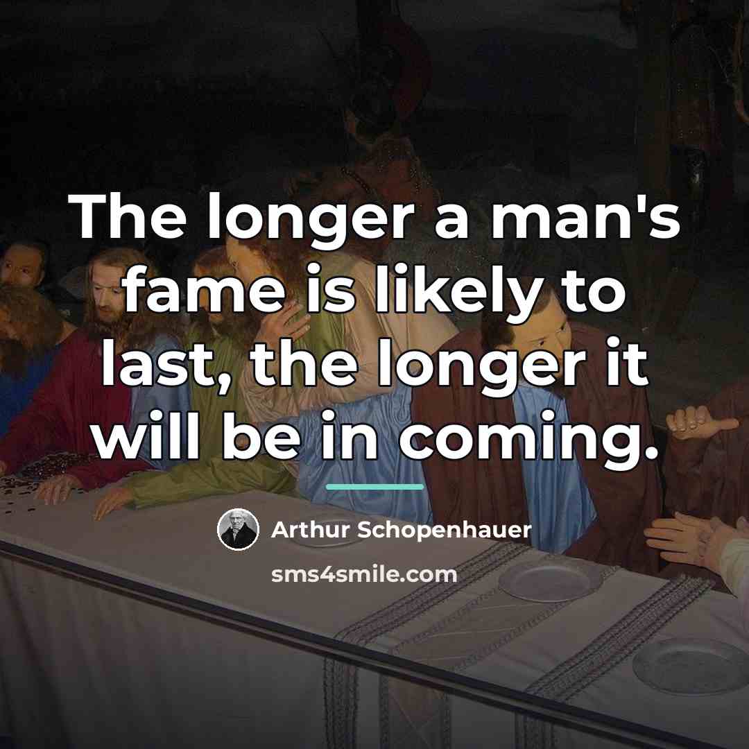 “The longer a man's fame is likely to last, the…” quote by Arthur Schopenhauer