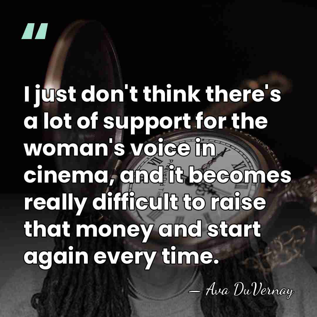 I just don't think there's a lot of support for the woman's&hellip; - Ava DuVernay